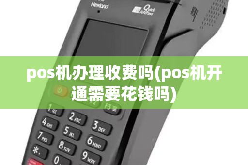 pos机办理收费吗(pos机开通需要花钱吗) pos机办理收费吗(pos机开通需要花钱吗)