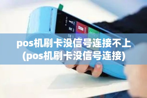 pos机刷卡没信号连接不上(pos机刷卡没信号连接) pos机刷卡没信号连接不上(pos机刷卡没信号连接)