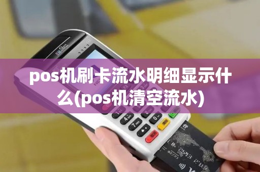 pos机刷卡流水明细显示什么(pos机清空流水) pos机刷卡流水明细显示什么(pos机清空流水)