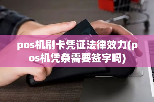 pos机刷卡凭证法律效力(pos机凭条需要签字吗) pos机刷卡凭证法律效力(pos机凭条需要签字吗)