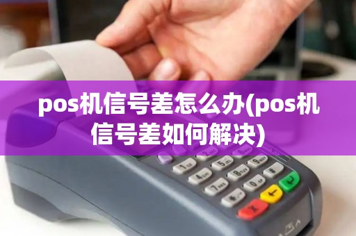 pos机信号差怎么办(pos机信号差如何解决)