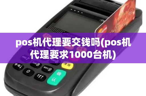 pos机代理要交钱吗(pos机代理要求1000台机)