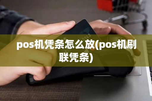pos机凭条怎么放(pos机刷联凭条) pos机凭条怎么放(pos机刷联凭条)