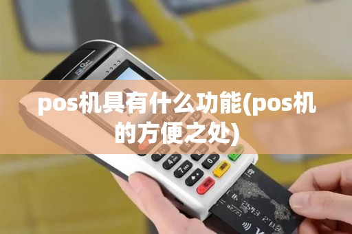 pos机具有什么功能(pos机的方便之处) pos机具有什么功能(pos机的方便之处)