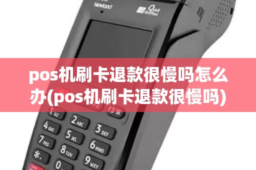 pos机刷卡退款很慢吗怎么办(pos机刷卡退款很慢吗) pos机刷卡退款很慢吗怎么办(pos机刷卡退款很慢吗)