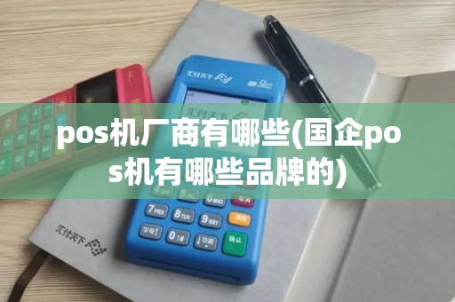 pos机厂商有哪些(国企pos机有哪些品牌的) pos机厂商有哪些(国企pos机有哪些品牌的)