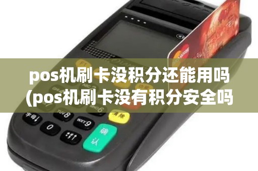 pos机刷卡没积分还能用吗(pos机刷卡没有积分安全吗) pos机刷卡没积分还能用吗(pos机刷卡没有积分安全吗)