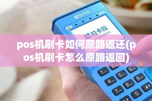 pos机刷卡如何原路返还(pos机刷卡怎么原路返回) pos机刷卡如何原路返还(pos机刷卡怎么原路返回)