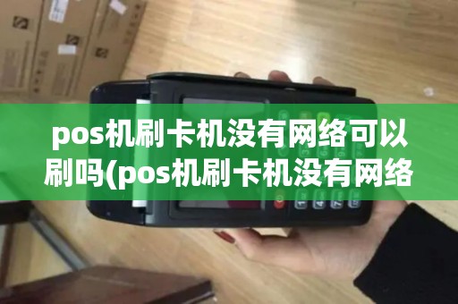 pos机刷卡机没有网络可以刷吗(pos机刷卡机没有网络) pos机刷卡机没有网络可以刷吗(pos机刷卡机没有网络)