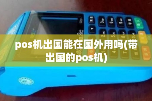 pos机出国能在国外用吗(带出国的pos机) pos机出国能在国外用吗(带出国的pos机)