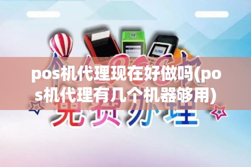 pos机代理现在好做吗(pos机代理有几个机器够用) pos机代理现在好做吗(pos机代理有几个机器够用)