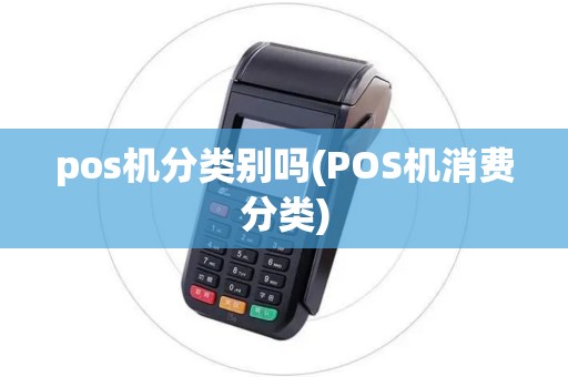 pos机分类别吗(POS机消费分类) pos机分类别吗(POS机消费分类)