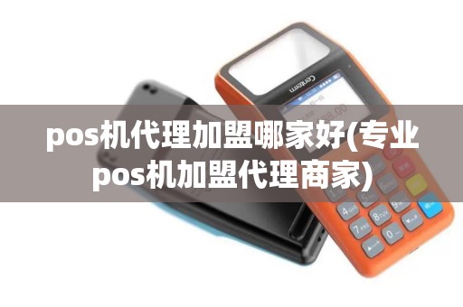 pos机代理加盟哪家好(专业pos机加盟代理商家) pos机代理加盟哪家好(专业pos机加盟代理商家)