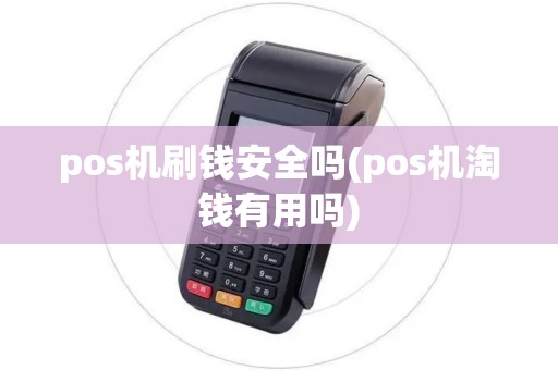 pos机刷钱安全吗(pos机淘钱有用吗) pos机刷钱安全吗(pos机淘钱有用吗)