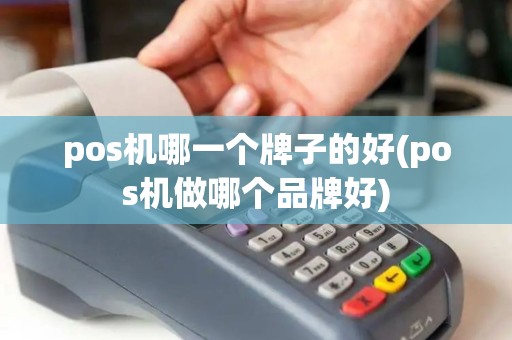 pos机哪一个牌子的好(pos机做哪个品牌好) pos机哪一个牌子的好(pos机做哪个品牌好)