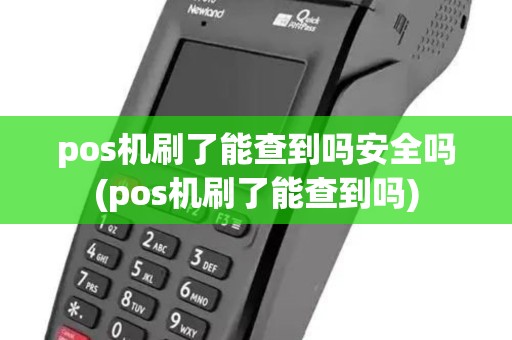 pos机刷了能查到吗安全吗(pos机刷了能查到吗) pos机刷了能查到吗安全吗(pos机刷了能查到吗)