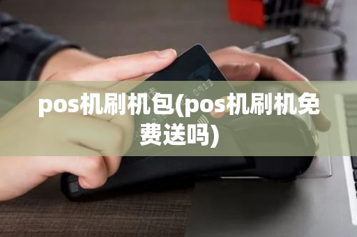 pos机刷机包(pos机刷机免费送吗) pos机刷机包(pos机刷机免费送吗)