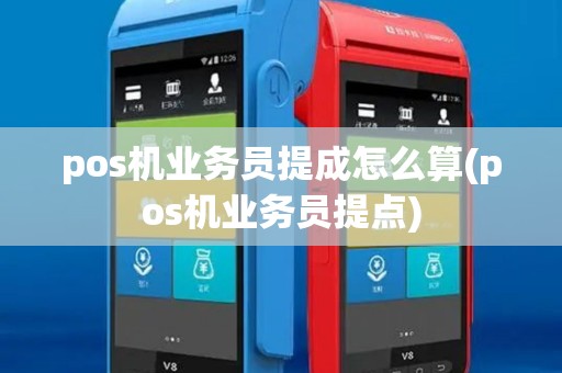 pos机业务员提成怎么算(pos机业务员提点) pos机业务员提成怎么算(pos机业务员提点)