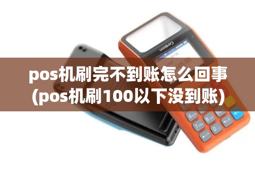 pos机刷完不到账怎么回事(pos机刷100以下没到账)
