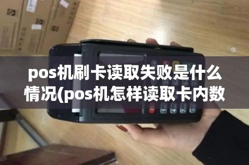 pos机刷卡读取失败是什么情况(pos机怎样读取卡内数据) pos机刷卡读取失败是什么情况(pos机怎样读取卡内数据)