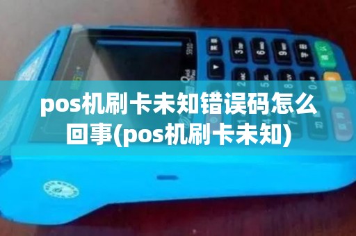pos机刷卡未知错误码怎么回事(pos机刷卡未知) pos机刷卡未知错误码怎么回事(pos机刷卡未知)