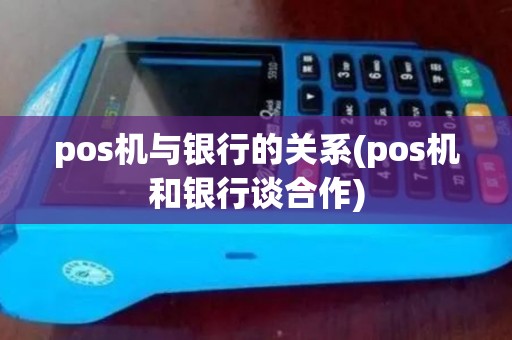 pos机与银行的关系(pos机和银行谈合作)