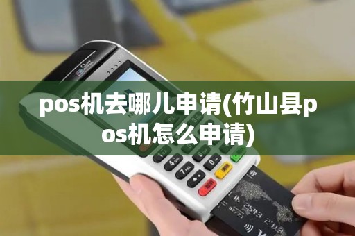 pos机去哪儿申请(竹山县pos机怎么申请)