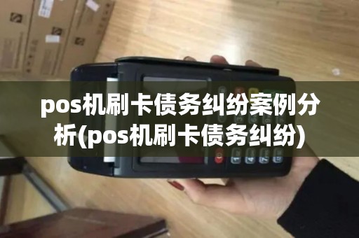 pos机刷卡债务纠纷案例分析(pos机刷卡债务纠纷) pos机刷卡债务纠纷案例分析(pos机刷卡债务纠纷)