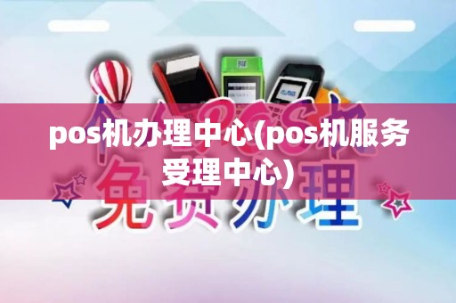 pos机办理中心(pos机服务受理中心) pos机办理中心(pos机服务受理中心)