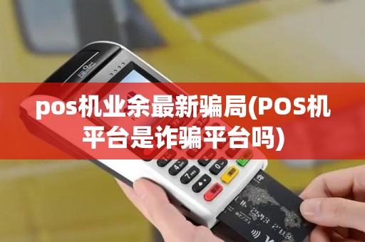 pos机业余最新骗局(POS机平台是诈骗平台吗)