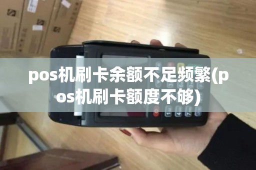 pos机刷卡余额不足频繁(pos机刷卡额度不够) pos机刷卡余额不足频繁(pos机刷卡额度不够)