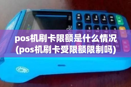 pos机刷卡限额是什么情况(pos机刷卡受限额限制吗) pos机刷卡限额是什么情况(pos机刷卡受限额限制吗)