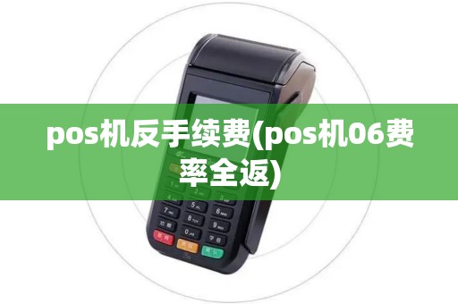 pos机反手续费(pos机06费率全返) pos机反手续费(pos机06费率全返)
