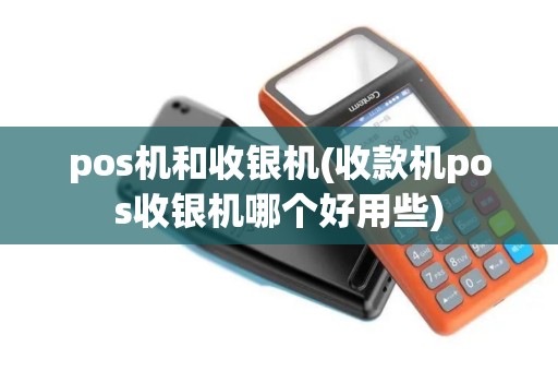 pos机和收银机(收款机pos收银机哪个好用些) pos机和收银机(收款机pos收银机哪个好用些)