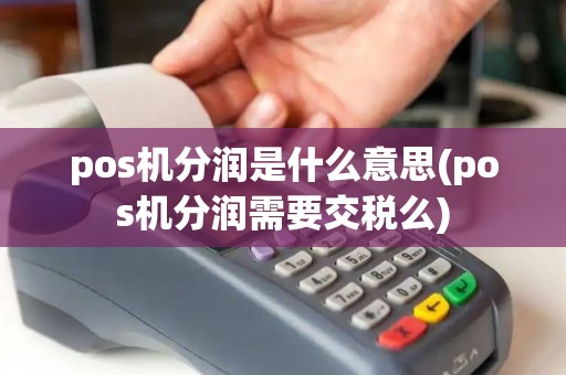 pos机分润是什么意思(pos机分润需要交税么) pos机分润是什么意思(pos机分润需要交税么)