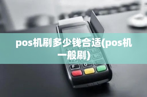 pos机刷多少钱合适(pos机一般刷) pos机刷多少钱合适(pos机一般刷)
