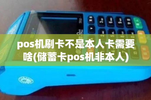 pos机刷卡不是本人卡需要啥(储蓄卡pos机非本人)