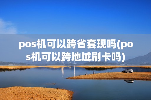 pos机可以跨省套现吗(pos机可以跨地域刷卡吗) pos机可以跨省套现吗(pos机可以跨地域刷卡吗)