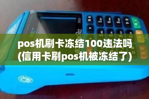 pos机刷卡冻结100违法吗(信用卡刷pos机被冻结了)