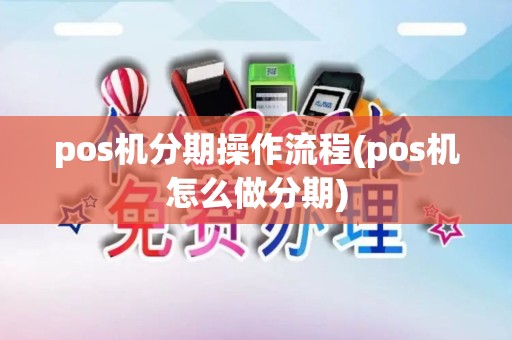 pos机分期操作流程(pos机怎么做分期) pos机分期操作流程(pos机怎么做分期)