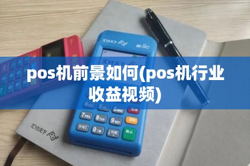 pos机前景如何(pos机行业收益视频) pos机前景如何(pos机行业收益视频)