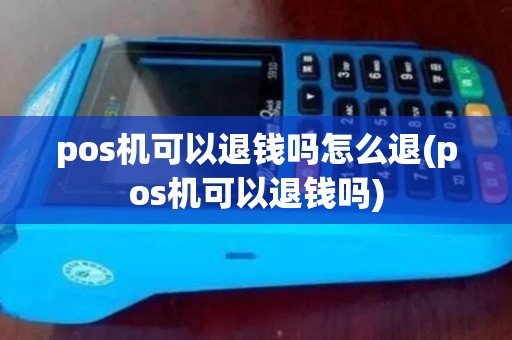 pos机可以退钱吗怎么退(pos机可以退钱吗) pos机可以退钱吗怎么退(pos机可以退钱吗)
