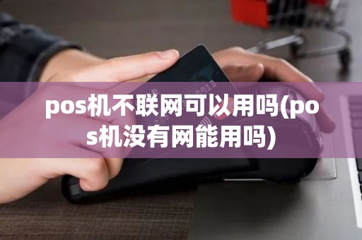pos机不联网可以用吗(pos机没有网能用吗) pos机不联网可以用吗(pos机没有网能用吗)
