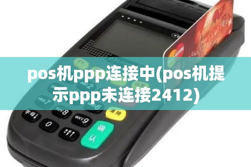 pos机ppp连接中(pos机提示ppp未连接2412) pos机ppp连接中(pos机提示ppp未连接2412)