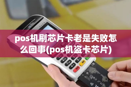 pos机刷芯片卡老是失败怎么回事(pos机盗卡芯片) pos机刷芯片卡老是失败怎么回事(pos机盗卡芯片)