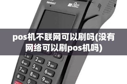 pos机不联网可以刷吗(没有网络可以刷pos机吗) pos机不联网可以刷吗(没有网络可以刷pos机吗)