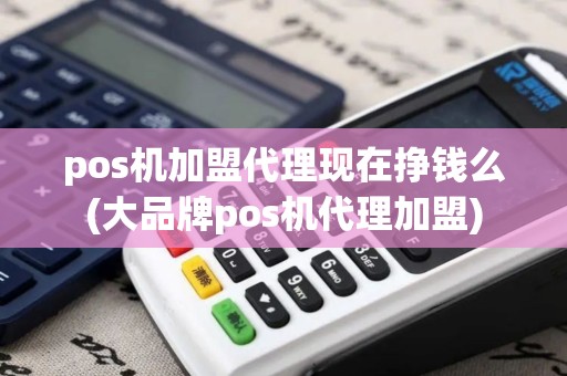 pos机加盟代理现在挣钱么(大品牌pos机代理加盟) pos机加盟代理现在挣钱么(大品牌pos机代理加盟)