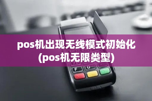 pos机出现无线模式初始化(pos机无限类型)