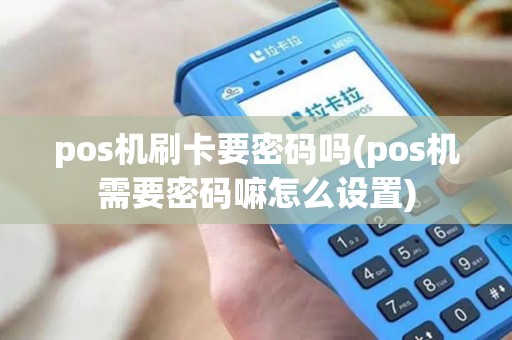 pos机刷卡要密码吗(pos机需要密码嘛怎么设置) pos机刷卡要密码吗(pos机需要密码嘛怎么设置)
