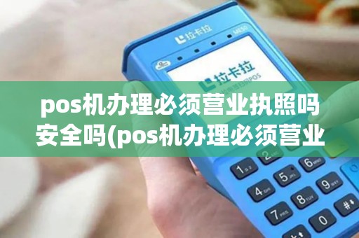 pos机办理必须营业执照吗安全吗(pos机办理必须营业执照吗) pos机办理必须营业执照吗安全吗(pos机办理必须营业执照吗)